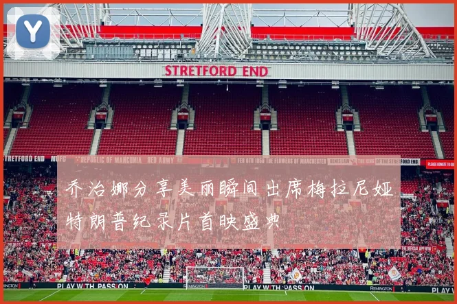 乔治娜分享美丽瞬间出席梅拉尼娅特朗普纪录片首映盛典