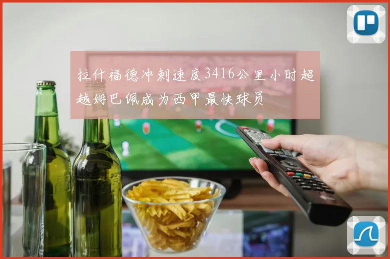 拉什福德冲刺速度3416公里小时超越姆巴佩成为西甲最快球员