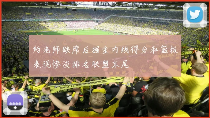 约老师缺席后掘金内线得分和篮板表现惨淡排名联盟末尾